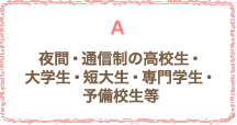 夜間・通信制の高校生・大学生・短大生・専門学生・予備校生等