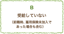 受給していない（前職時、雇用保険未加入であった場合も含む）