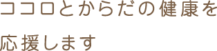 ココロとからだの健康を応援します