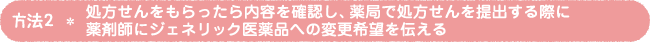 方法2 処方せんをもらったら内容を確認し、薬局で処方せんを提出する際に薬剤師にジェネリック医薬品への変更希望を伝える